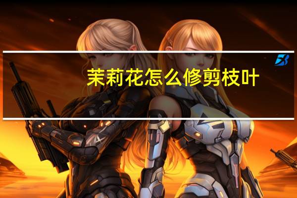茉莉花怎么修剪枝叶