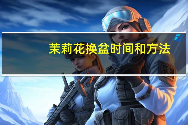 茉莉花换盆时间和方法