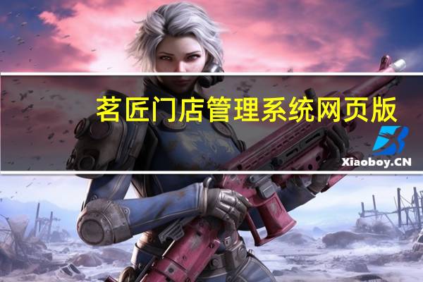 茗匠门店管理系统网页版（茗匠门店管理系统）