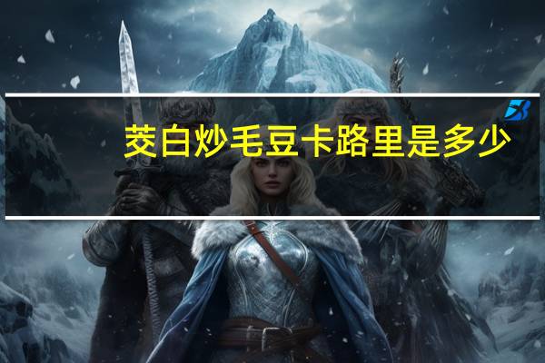 茭白炒毛豆卡路里是多少