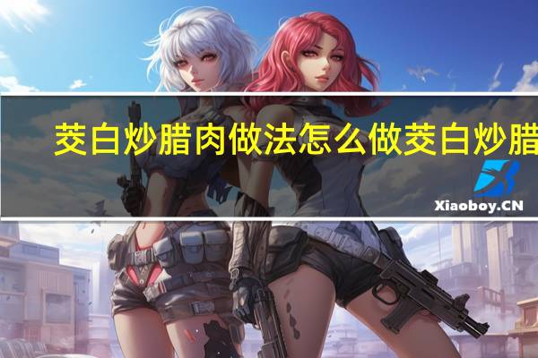 茭白炒腊肉做法 怎么做茭白炒腊肉