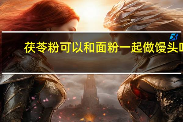 茯苓粉可以和面粉一起做馒头吗