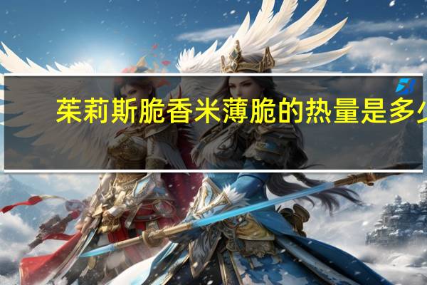 茱莉斯 脆香米薄脆的热量是多少