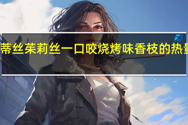 茱蒂丝 茱莉丝一口咬烧烤味香枝的热量是多少