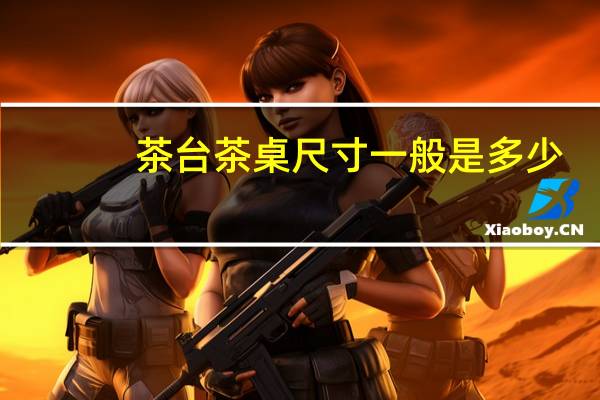 茶台茶桌尺寸一般是多少（茶台茶桌尺寸）