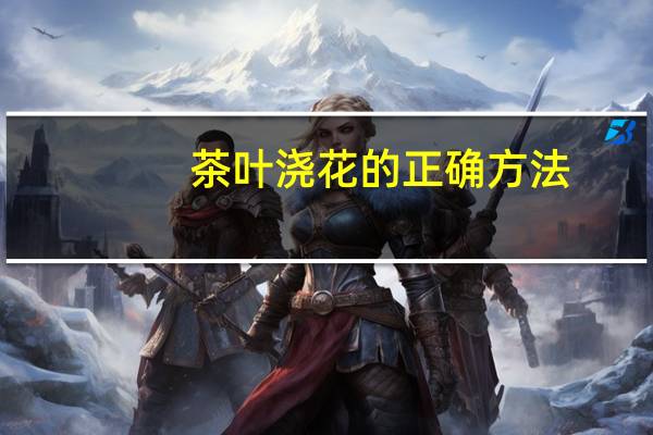 茶叶浇花的正确方法