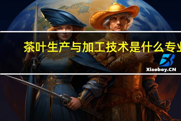 茶叶生产与加工技术是什么专业