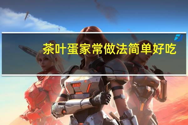茶叶蛋家常做法简单好吃（茶叶蛋家常做法）