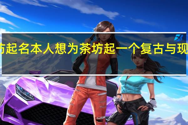 茶坊起名本人想为茶坊起一个复古与现代相结合
