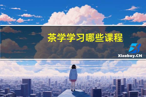 茶學(xué)學(xué)習哪些課程