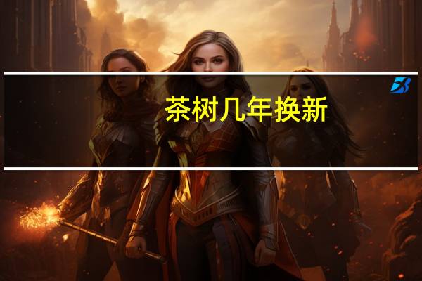 茶树几年换新