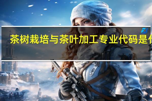 茶树栽培与茶叶加工专业代码是什么