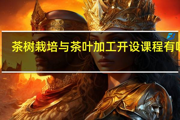茶树栽培与茶叶加工开设课程有哪些