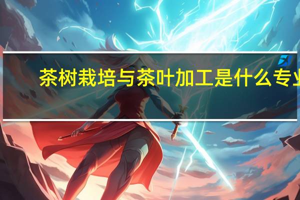 茶树栽培与茶叶加工是什么专业