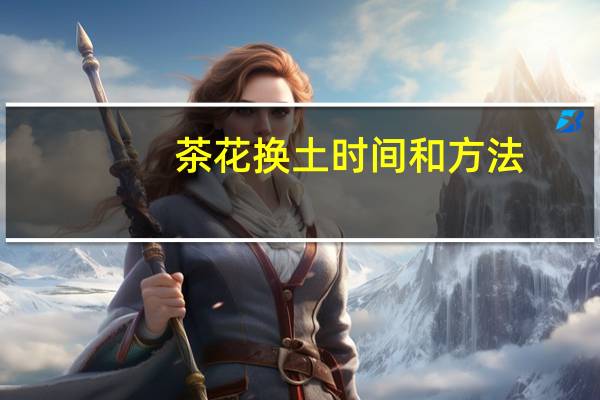 茶花换土时间和方法
