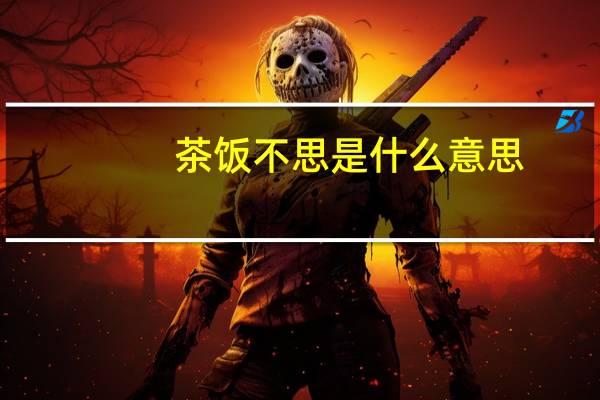 茶饭不思是什么意思