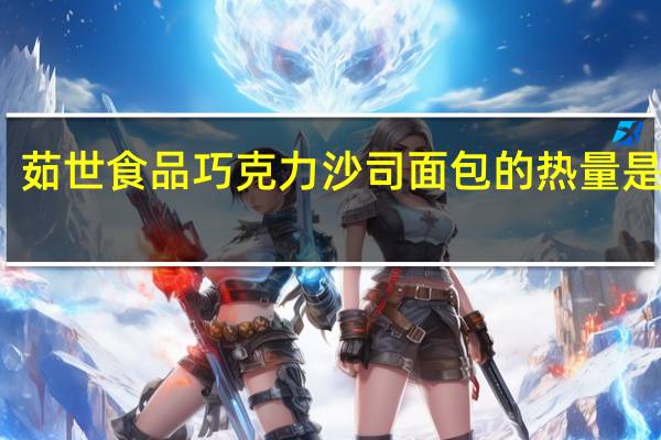 茹世食品 巧克力沙司面包的热量是多少