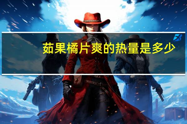 茹果 橘片爽的热量是多少