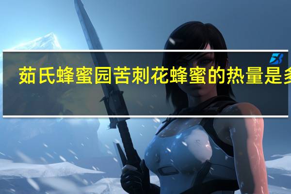 茹氏蜂蜜园 苦刺花蜂蜜的热量是多少