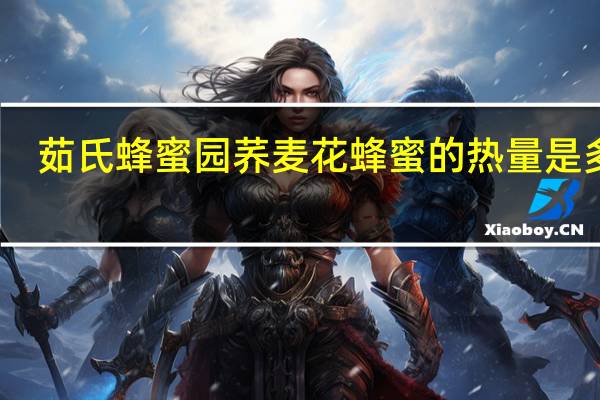 茹氏蜂蜜园 荞麦花蜂蜜的热量是多少