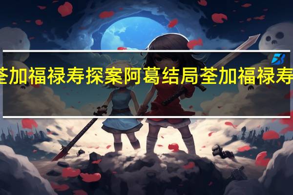 荃加福禄寿探案阿葛结局 荃加福禄寿粤语版