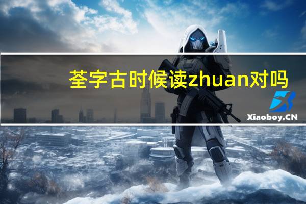 荃字古时候读zhuan对吗