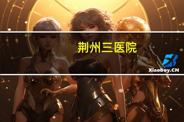 荆州三医院？荆州三医妇产科和一医妇产科哪个