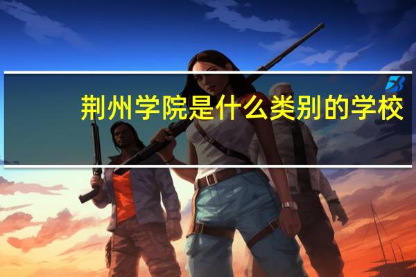 荆州学院是什么类别的学校
