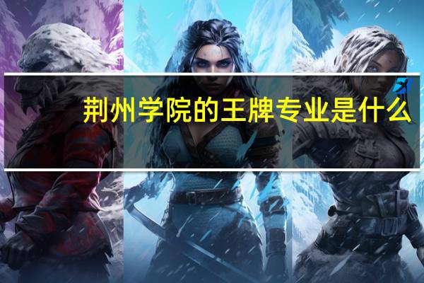 荆州学院的王牌专业是什么