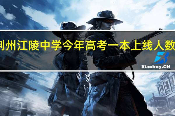 荆州江陵中学今年高考一本上线人数是多少