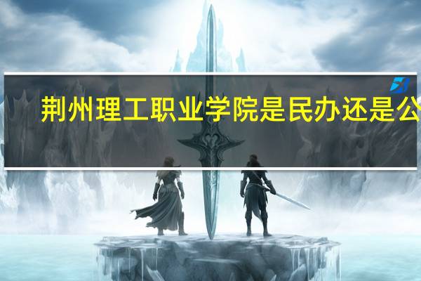 荆州理工职业学院是民办还是公办