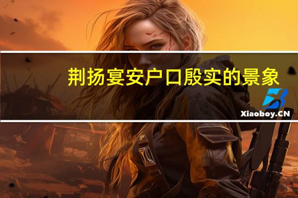 荆扬宴安户口殷实的景象（ldquo 荆扬晏安 户口殷实 rdquo 是什么意思）