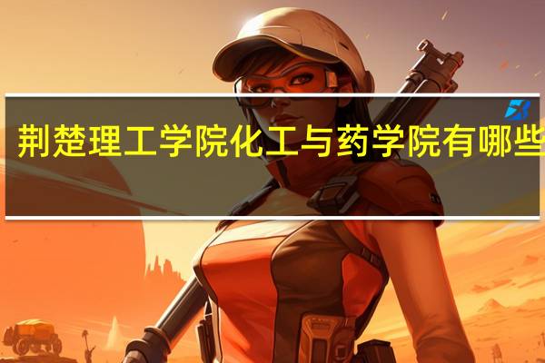 荆楚理工学院化工与药学院有哪些专业