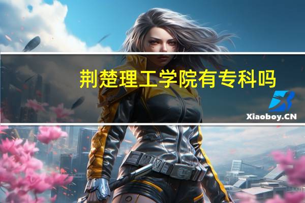 荆楚理工学院有专科吗