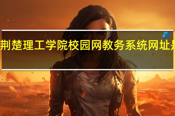 荆楚理工学院校园网教务系统网址是什么