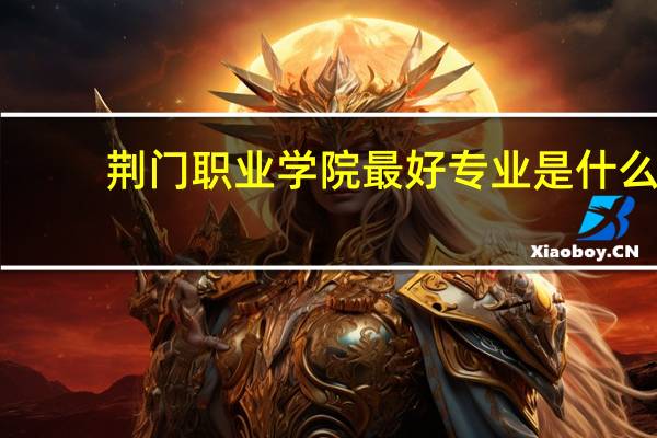 荆门职业学院最好专业是什么