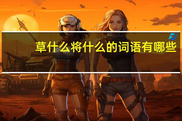 草什么将什么的词语有哪些?