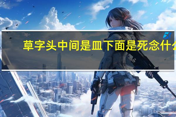 草字头中间是皿下面是死念什么