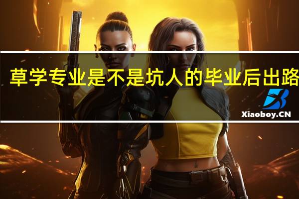 草学专业是不是坑人的 毕业后出路在哪