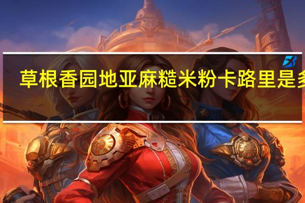 草根香园地 亚麻糙米粉卡路里是多少