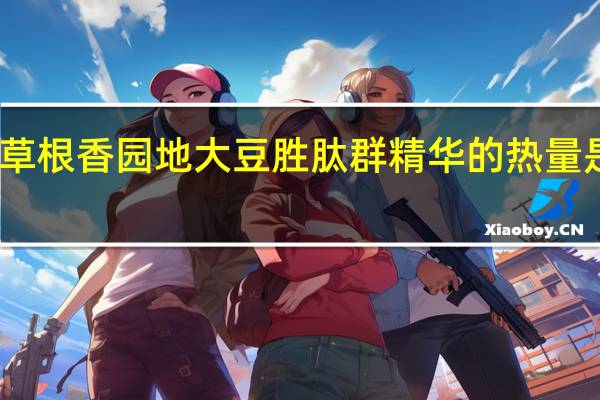 草根香园地 大豆胜肽群精华的热量是多少