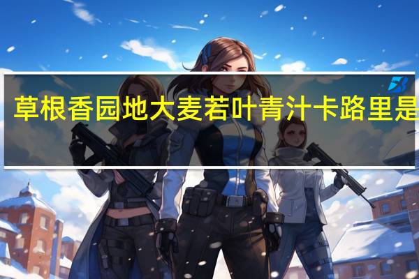 草根香园地 大麦若叶青汁卡路里是多少