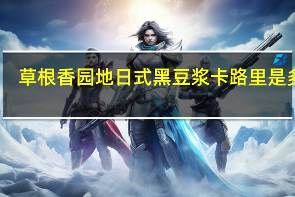 草根香园地 日式黑豆浆卡路里是多少