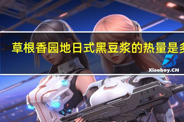 草根香园地 日式黑豆浆的热量是多少