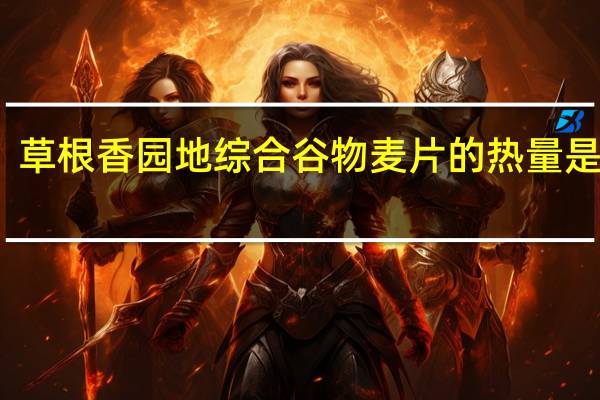 草根香园地 综合谷物麦片的热量是多少