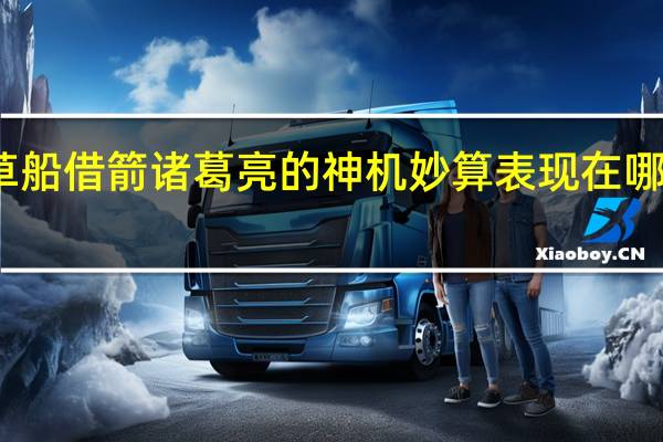 草船借箭诸葛亮的神机妙算表现在哪些方面