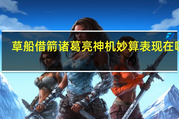 草船借箭诸葛亮神机妙算表现在哪里