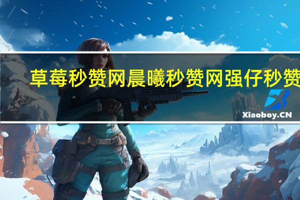 草莓秒赞网晨曦秒赞网 强仔秒赞网(草莓代赞网)