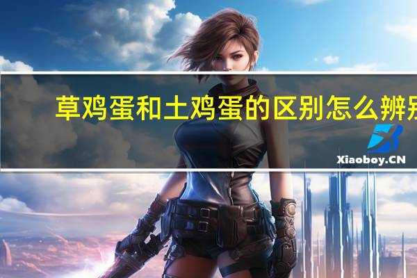 草鸡蛋和土鸡蛋的区别怎么辨别(草鸡蛋和土鸡蛋的区别)