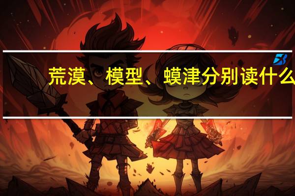荒漠、模型、蟆津分别读什么